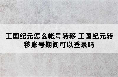 王国纪元怎么帐号转移 王国纪元转移账号期间可以登录吗